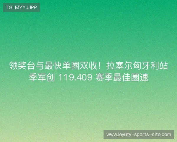 领奖台与最快单圈双收！拉塞尔匈牙利站季军创 119.409 赛季最佳圈速